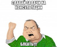 сдавай задачи на консультации блеать!!!