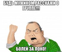 будь мужиком,расскажи о группе!!! болей за локо!