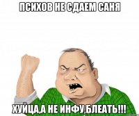 психов не сдаем саня хуйца,а не инфу,блеать!!!