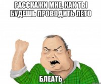 расскажи мне, как ты будешь проводить лето блеать