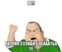 я !!! патрик суэйци блеааатьь !!!