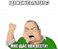 где мои усы,блеать? мне щас квн вести!