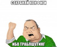 сохраняй конфиги ибо траблшутинг