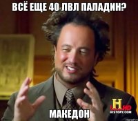 всё еще 40 лвл паладин? македон