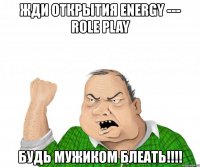 жди открытия energy --- role play будь мужиком блеать!!!