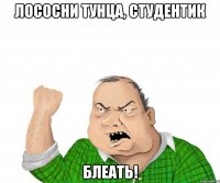 лососни тунца, студентик блеать!