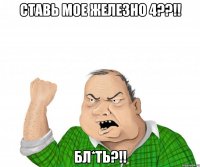 ставь мое железно 4??!! бл*ть?!!