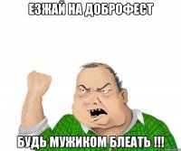 езжай на доброфест будь мужиком блеать !!!