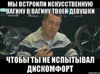 мы встроили искусственную вагину в вагину твоей девушки чтобы ты не испытывал дискомфорт