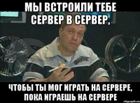 мы встроили тебе сервер в сервер, чтобы ты мог играть на сервере, пока играешь на сервере