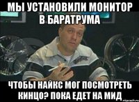 мы установили монитор в баратрума чтобы найкс мог посмотреть кинцо? пока едет на мид