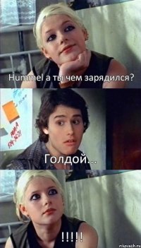 Hummel а ты чем зарядился? Голдой... !!!