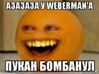 азазаза у weberman'а пукан бомбанул