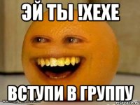 эй ты !хехе вступи в группу