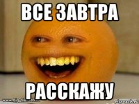 все завтра расскажу