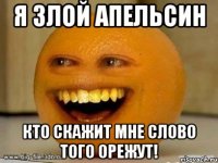 я злой апельсин кто скажит мне слово того орежут!