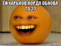 ей харьков корда обнова то ?? 