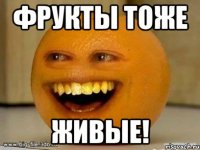 фрукты тоже живые!