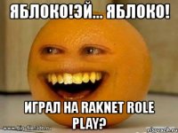 яблоко!эй... яблоко! играл на raknet role play?