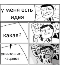 у меня есть идея какая? уничтожить кацапов