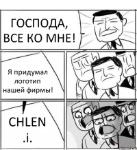 ГОСПОДА, ВСЕ КО МНЕ! Я придумал логотип нашей фирмы! CHLEN .i.