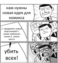 нам нужны новая идея для комикса 1. придумать новых персонажей 2. новая любовная линия 3. смена места убить всех!