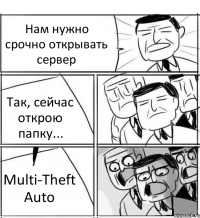 Нам нужно срочно открывать сервер Так, сейчас открою папку... Multi-Theft Auto