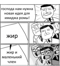 господа нам нужна новая идея для имиджа ромы! жир жир и маленький член