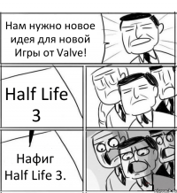 Нам нужно новое идея для новой Игры от Valve! Half Life 3 Нафиг Half Life 3.