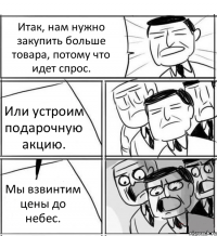 Итак, нам нужно закупить больше товара, потому что идет спрос. Или устроим подарочную акцию. Мы взвинтим цены до небес.