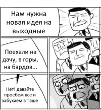 Нам нужна новая идея на выходные Поехали на дачу, в горы, на бардов... Нет! давайте проебем все и забухаем в Таше