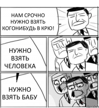 НАМ СРОЧНО НУЖНО ВЗЯТЬ КОГОНИБУДЬ В КРЮ! НУЖНО ВЗЯТЬ ЧЕЛОВЕКА НУЖНО ВЗЯТЬ БАБУ