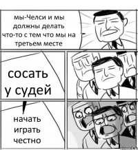 мы-Челси и мы должны делать что-то с тем что мы на третьем месте сосать у судей начать играть честно