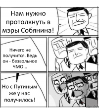 Нам нужно протолкнуть в мэры Собянина! Ничего не получится. Ведь он - безвольное ЧМО... Но с Путиным же у нас получилось!