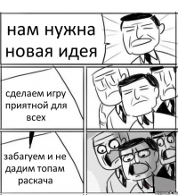 нам нужна новая идея сделаем игру приятной для всех забагуем и не дадим топам раскача