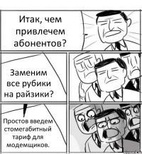 Итак, чем привлечем абонентов? Заменим все рубики на райзики? Простов введем стомегабитный тариф для модемщиков.