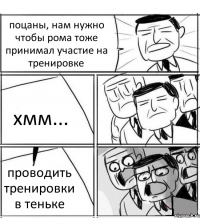 поцаны, нам нужно чтобы рома тоже принимал участие на тренировке хмм... проводить тренировки в теньке