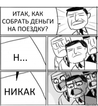 ИТАК, КАК СОБРАТЬ ДЕНЬГИ НА ПОЕЗДКУ? Н... НИКАК