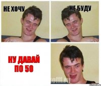 не хочу не буду ну давай по 50