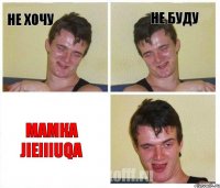 НЕ ХОЧУ НЕ БУДУ МАМКА JIeIIIuQa