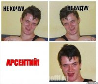 Не хочуу Не будуу АРСЕНТИЙ!