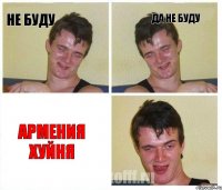 не буду да не буду армения хуйня