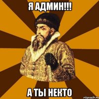 я админ!!! а ты некто