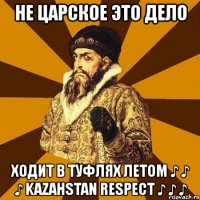 не царское это дело ходит в туфлях летом ♪ ♪ ♪ kazahstan respect ♪ ♪ ♪