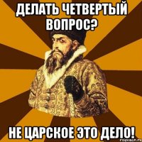 делать четвертый вопрос? не царское это дело!