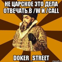 не царское это дела отвечать в /w и /call doker_street