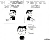 Ты подписан на группу Ну не ставишь лайки Не надо так