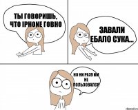 Ты говоришь, что iPhone говно Но ни разу им не пользовался Завали ебало сука...