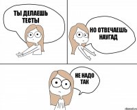 Ты делаешь тесты Не надо так Но отвечаешь наугад