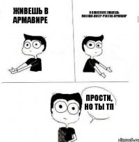 живешь в армавире а вконтакте пишешь москва-питер-ростов-армавир прости, но ты тп